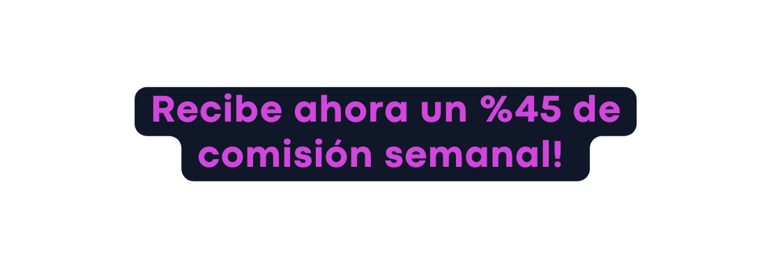 Recibe ahora un 45 de comisión semanal